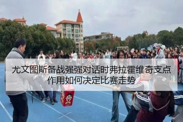 尤文图斯备战强强对话时弗拉霍维奇支点作用如何决定比赛走势