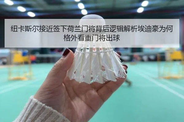 纽卡斯尔接近签下荷兰门将背后逻辑解析埃迪豪为何格外看重门将出球