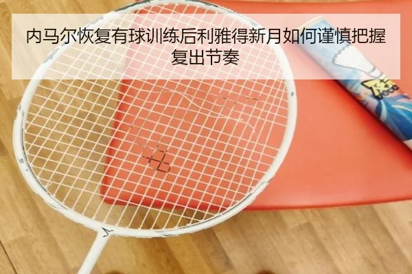 内马尔恢复有球训练后利雅得新月如何谨慎把握复出节奏